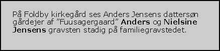 Tekstboks: På Foldby kirkegård ses Anders Jensens dattersøn gårdejer af ”Fuusagergaard” Anders og Nielsine Jensens gravsten stadig på familiegravstedet. 